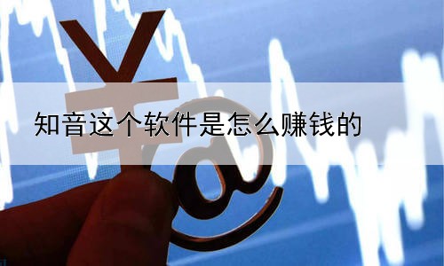 知音这个软件是怎么赚钱的